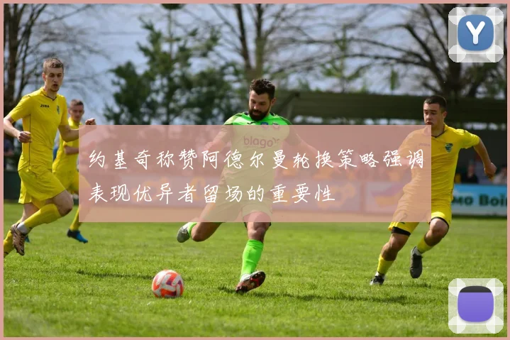 约基奇称赞阿德尔曼轮换策略强调表现优异者留场的重要性