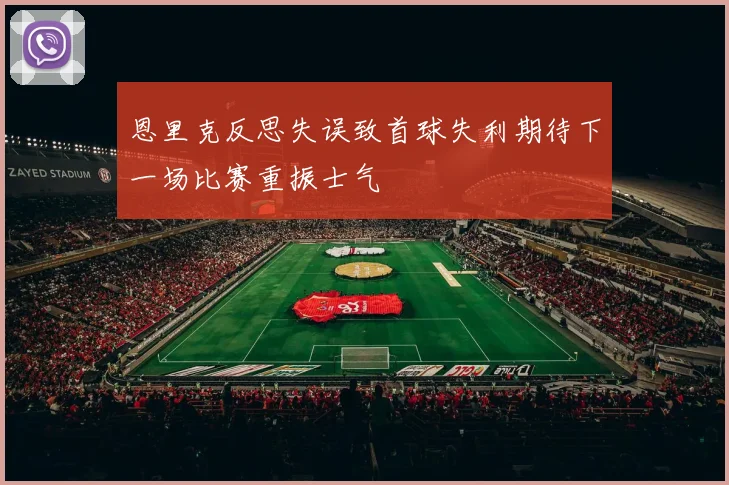 恩里克反思失误致首球失利期待下一场比赛重振士气