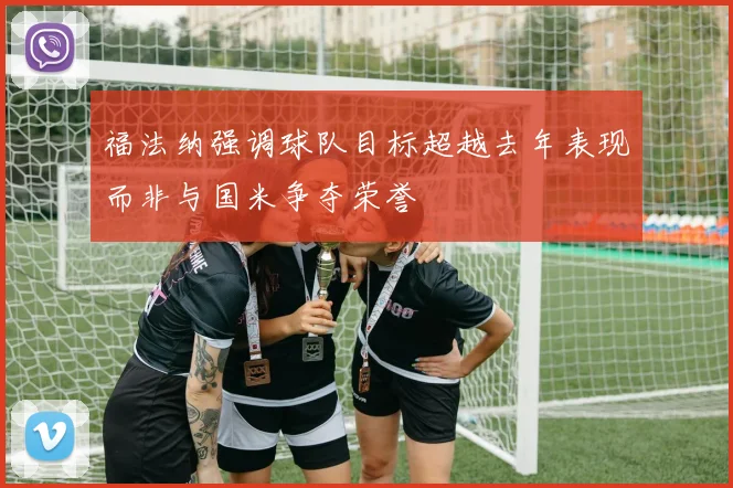 福法纳强调球队目标超越去年表现而非与国米争夺荣誉