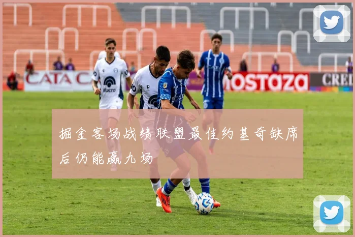 掘金客场战绩联盟最佳约基奇缺席后仍能赢九场