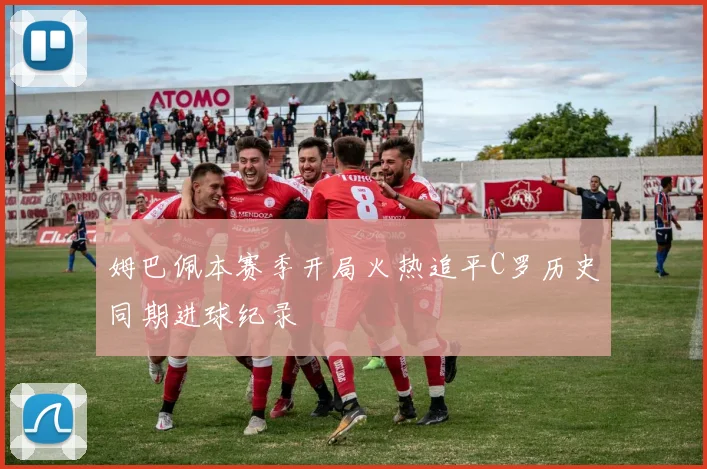 姆巴佩本赛季开局火热追平C罗历史同期进球纪录