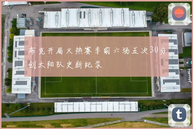 布克开局火热赛季前六场五次30分创太阳队史新纪录