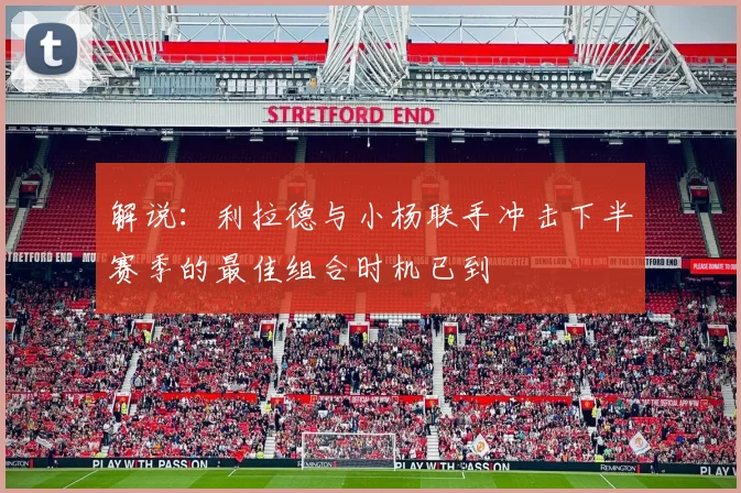 解说：利拉德与小杨联手冲击下半赛季的最佳组合时机已到