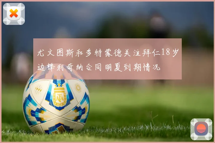 尤文图斯和多特蒙德关注拜仁18岁边锋利奇纳合同明夏到期情况