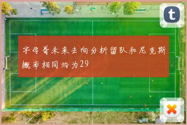 字母哥未来去向分析留队和尼克斯概率相同均为29