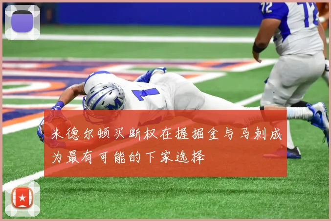米德尔顿买断权在握掘金与马刺成为最有可能的下家选择