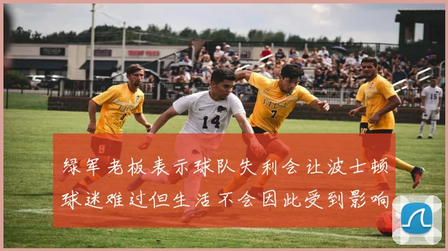 绿军老板表示球队失利会让波士顿球迷难过但生活不会因此受到影响