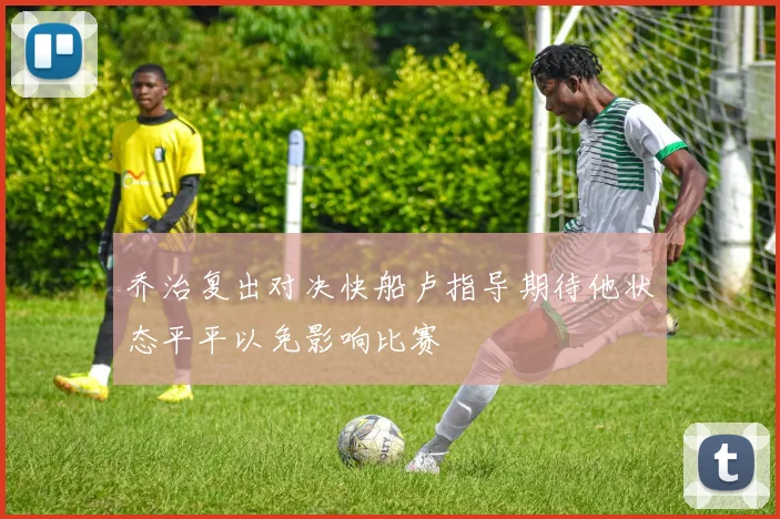 乔治复出对决快船卢指导期待他状态平平以免影响比赛