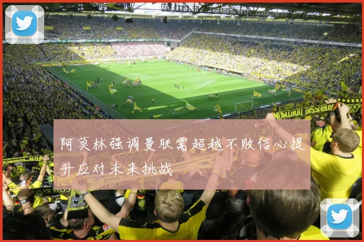 阿莫林强调曼联需超越不败信心提升应对未来挑战