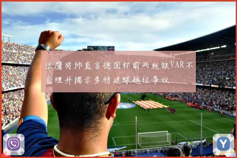 法鹰将帅直言德国杯前两轮缺VAR不合理并揭示多特进球越位争议